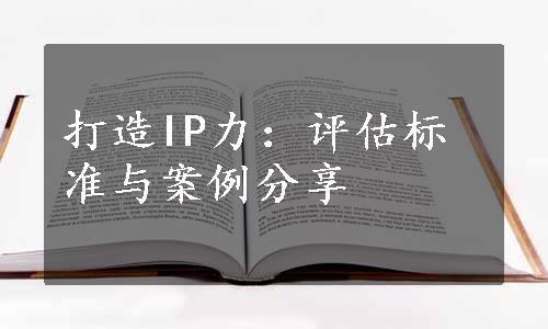 打造IP力：评估标准与案例分享