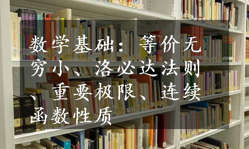 数学基础：等价无穷小、洛必达法则、重要极限、连续函数性质