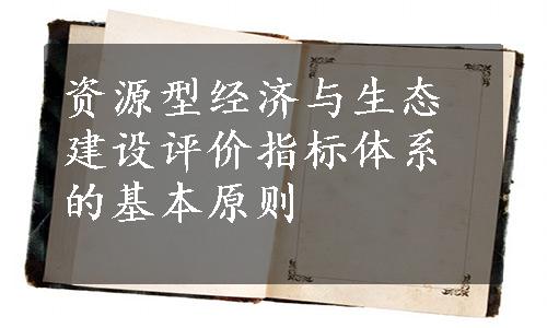 资源型经济与生态建设评价指标体系的基本原则