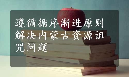 遵循循序渐进原则解决内蒙古资源诅咒问题