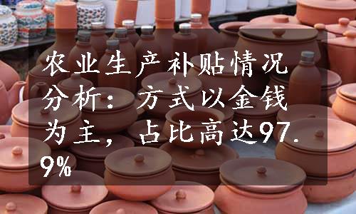 农业生产补贴情况分析：方式以金钱为主，占比高达97.9%