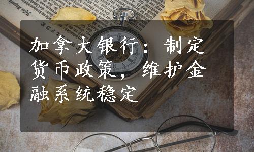 加拿大银行：制定货币政策，维护金融系统稳定