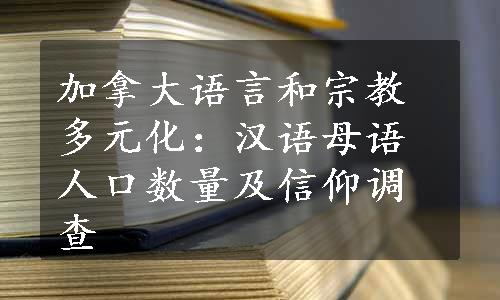 加拿大语言和宗教多元化：汉语母语人口数量及信仰调查