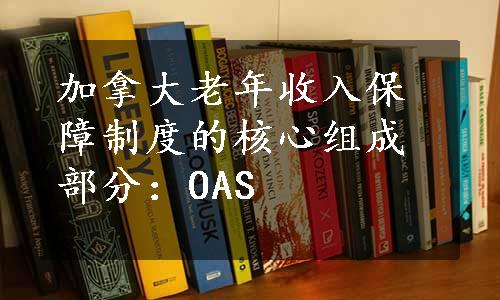 加拿大老年收入保障制度的核心组成部分：OAS