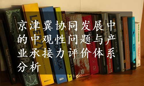 京津冀协同发展中的中观性问题与产业承接力评价体系分析