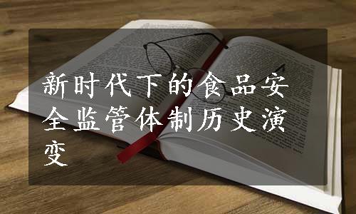 新时代下的食品安全监管体制历史演变