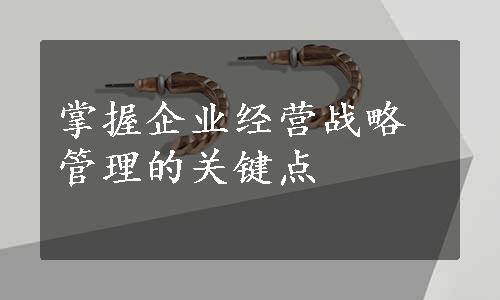 掌握企业经营战略管理的关键点