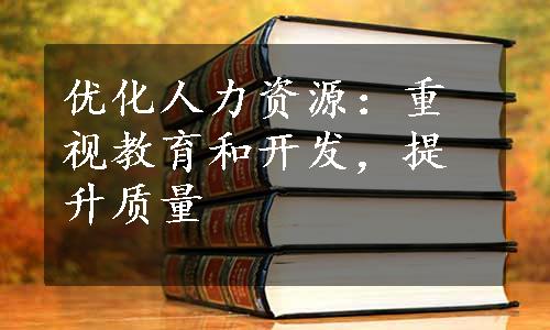 优化人力资源：重视教育和开发，提升质量