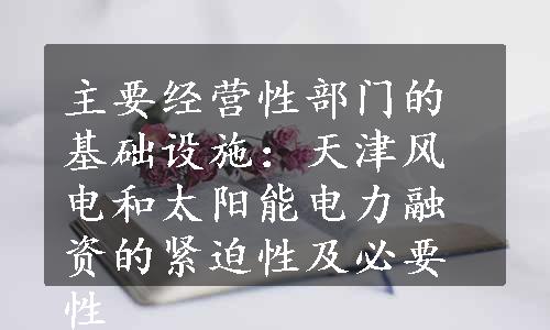 主要经营性部门的基础设施：天津风电和太阳能电力融资的紧迫性及必要性