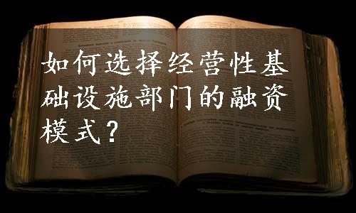 如何选择经营性基础设施部门的融资模式？