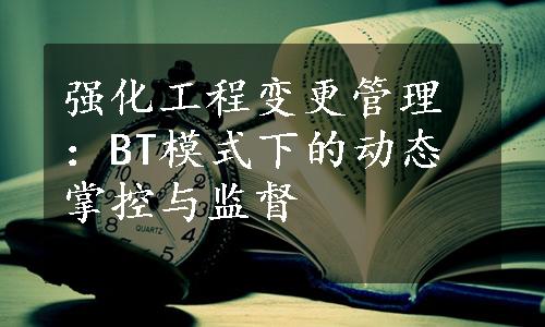 强化工程变更管理：BT模式下的动态掌控与监督