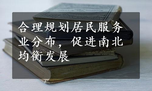 合理规划居民服务业分布，促进南北均衡发展