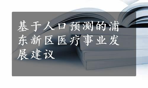 基于人口预测的浦东新区医疗事业发展建议