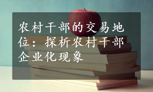 农村干部的交易地位：探析农村干部企业化现象