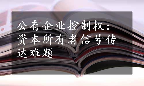 公有企业控制权：资本所有者信号传达难题