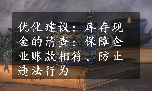 优化建议：库存现金的清查：保障企业账款相符、防止违法行为