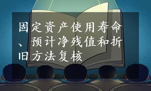 固定资产使用寿命、预计净残值和折旧方法复核