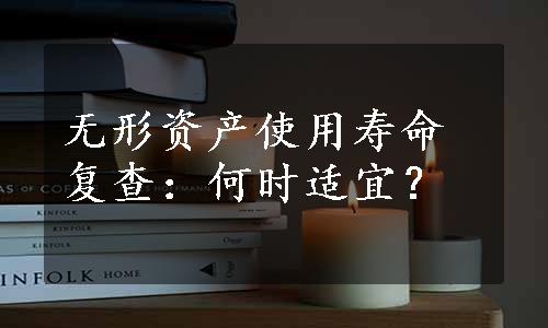 无形资产使用寿命复查：何时适宜？