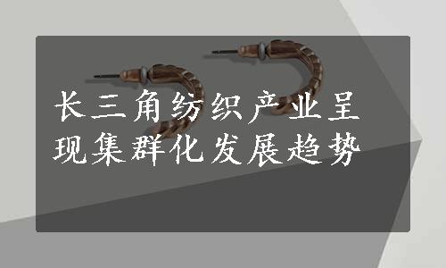 长三角纺织产业呈现集群化发展趋势