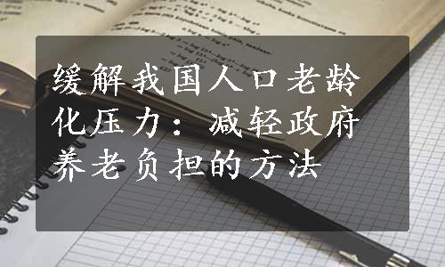 缓解我国人口老龄化压力：减轻政府养老负担的方法