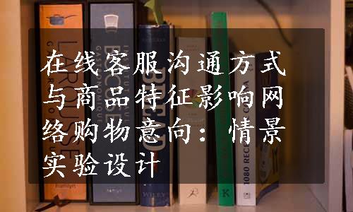 在线客服沟通方式与商品特征影响网络购物意向：情景实验设计