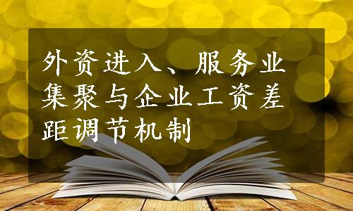 外资进入、服务业集聚与企业工资差距调节机制