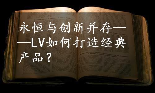 永恒与创新并存——LV如何打造经典产品？