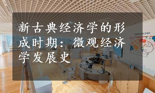 新古典经济学的形成时期：微观经济学发展史