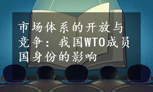 市场体系的开放与竞争：我国WTO成员国身份的影响