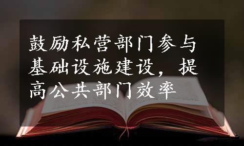 鼓励私营部门参与基础设施建设，提高公共部门效率