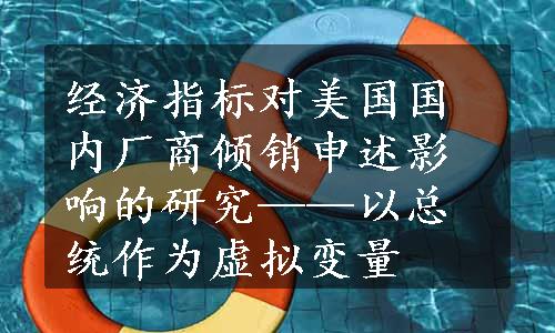 经济指标对美国国内厂商倾销申述影响的研究——以总统作为虚拟变量