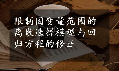 限制因变量范围的离散选择模型与回归方程的修正