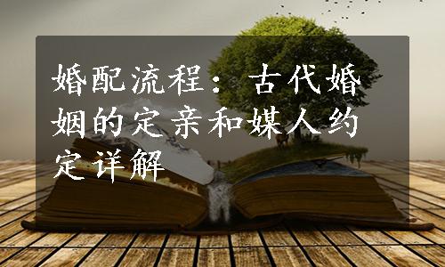 婚配流程：古代婚姻的定亲和媒人约定详解