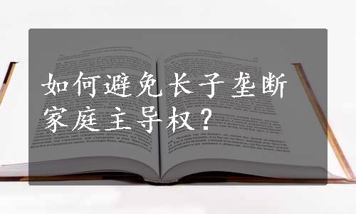 如何避免长子垄断家庭主导权？