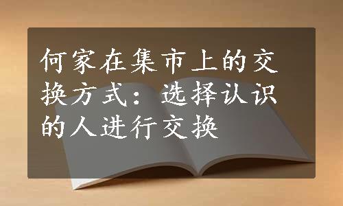 何家在集市上的交换方式：选择认识的人进行交换