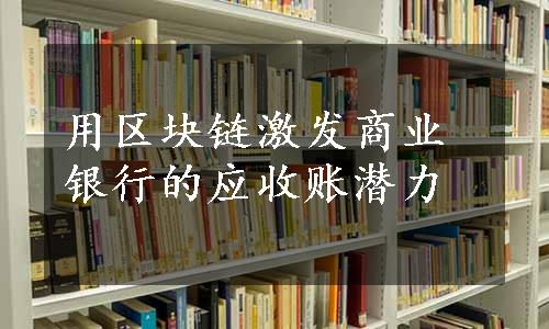 用区块链激发商业银行的应收账潜力