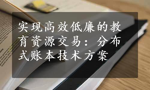 实现高效低廉的教育资源交易：分布式账本技术方案