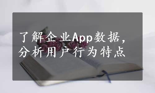 了解企业App数据，分析用户行为特点