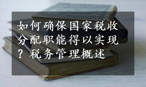 如何确保国家税收分配职能得以实现？税务管理概述