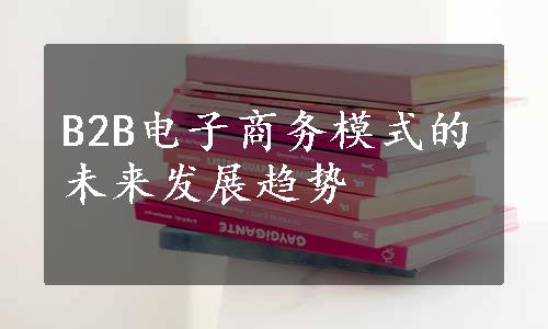 B2B电子商务模式的未来发展趋势