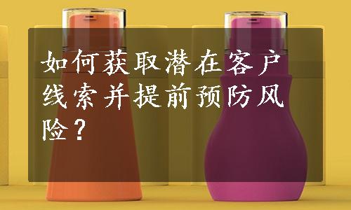 如何获取潜在客户线索并提前预防风险？