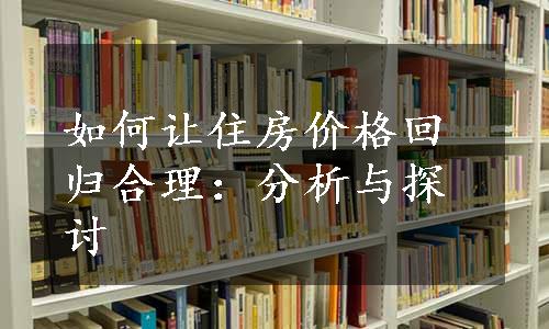 如何让住房价格回归合理：分析与探讨