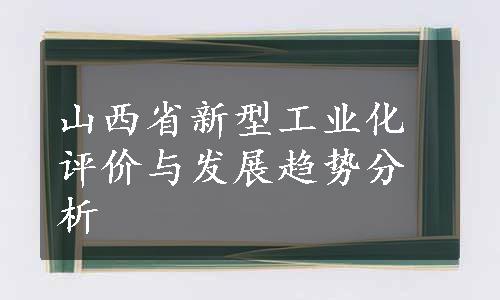 山西省新型工业化评价与发展趋势分析