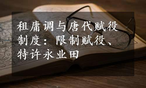 租庸调与唐代赋役制度：限制赋役、特许永业田