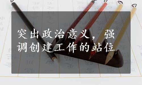 突出政治意义，强调创建工作的站位