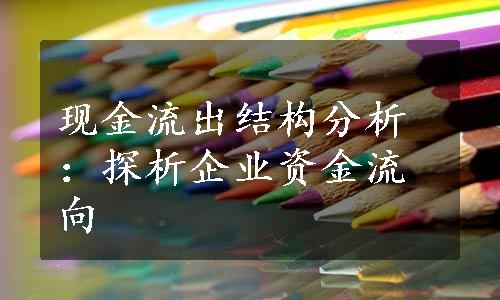 现金流出结构分析：探析企业资金流向