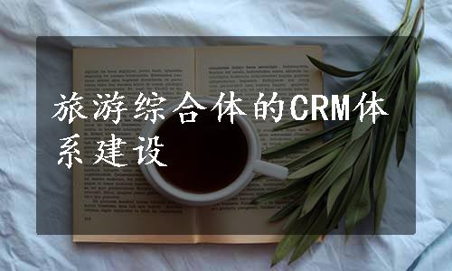 旅游综合体的CRM体系建设