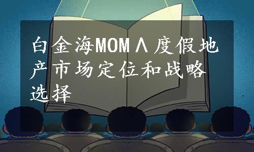 白金海MOMΛ度假地产市场定位和战略选择