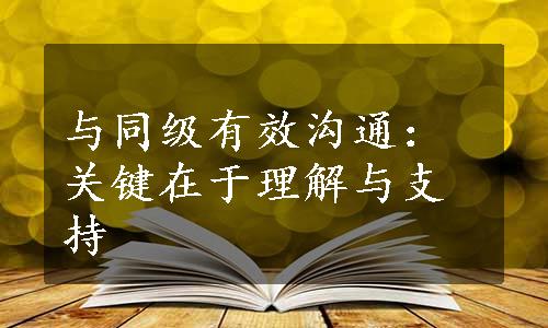 与同级有效沟通：关键在于理解与支持