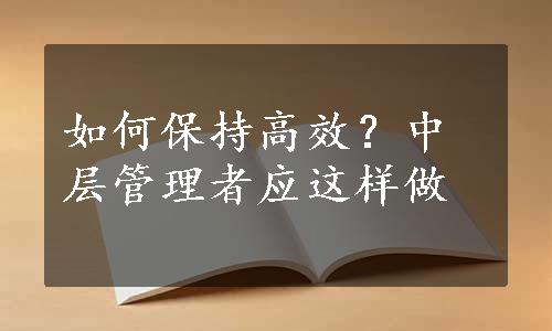 如何保持高效？中层管理者应这样做